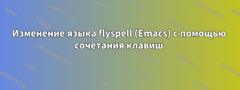 Изменение языка flyspell (Emacs) с помощью сочетания клавиш