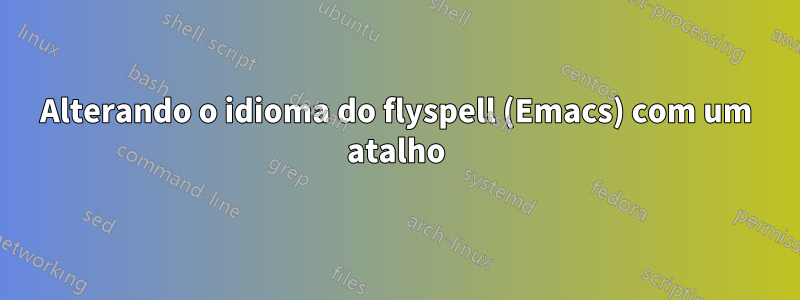 Alterando o idioma do flyspell (Emacs) com um atalho