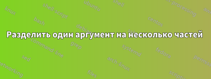 Разделить один аргумент на несколько частей