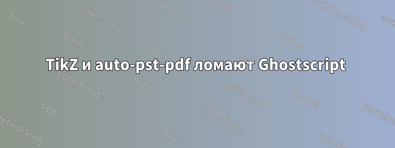 TikZ и auto-pst-pdf ломают Ghostscript