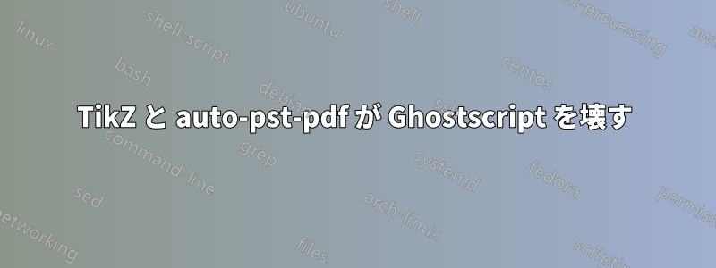 TikZ と auto-pst-pdf が Ghostscript を壊す