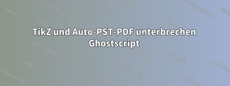 TikZ und Auto-PST-PDF unterbrechen Ghostscript