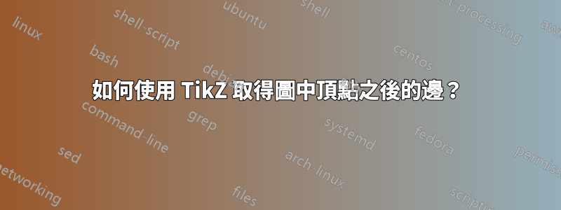 如何使用 TikZ 取得圖中頂點之後的邊？