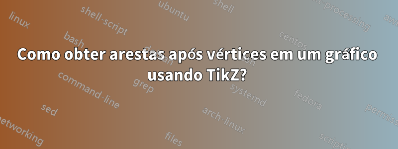 Como obter arestas após vértices em um gráfico usando TikZ?