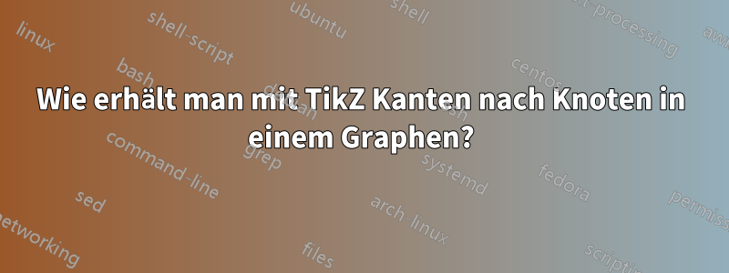 Wie erhält man mit TikZ Kanten nach Knoten in einem Graphen?