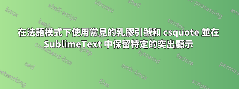 在法語模式下使用常見的乳膠引號和 csquote 並在 SublimeText 中保留特定的突出顯示