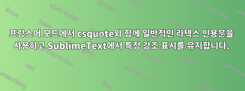 프랑스어 모드에서 csquote와 함께 일반적인 라텍스 인용문을 사용하고 SublimeText에서 특정 강조 표시를 유지합니다.