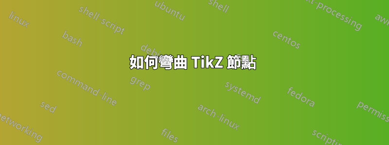 如何彎曲 TikZ 節點