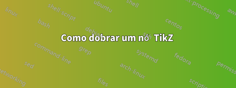 Como dobrar um nó TikZ