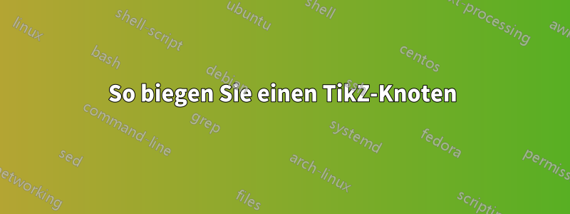 So biegen Sie einen TikZ-Knoten