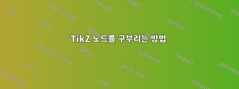 TikZ 노드를 구부리는 방법