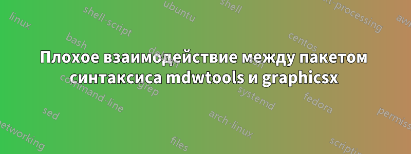 Плохое взаимодействие между пакетом синтаксиса mdwtools и graphicsx