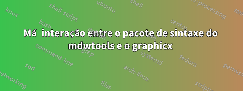 Má interação entre o pacote de sintaxe do mdwtools e o graphicx