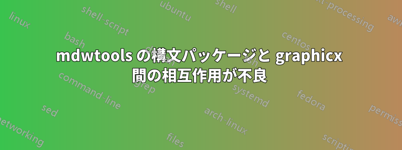 mdwtools の構文パッケージと graphicx 間の相互作用が不良