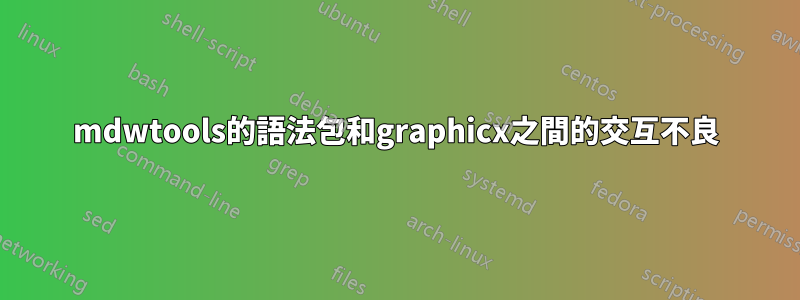 mdwtools的語法包和graphicx之間的交互不良