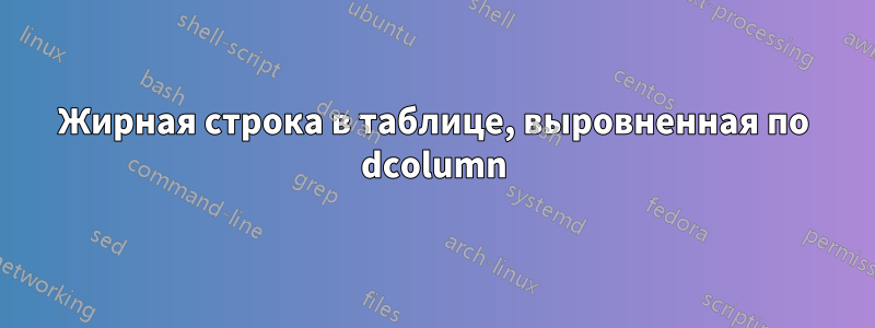 Жирная строка в таблице, выровненная по dcolumn