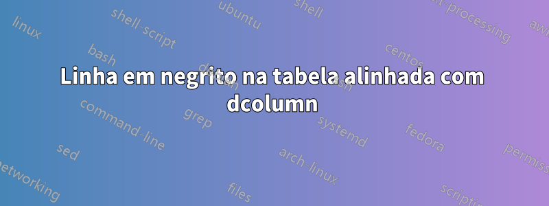 Linha em negrito na tabela alinhada com dcolumn