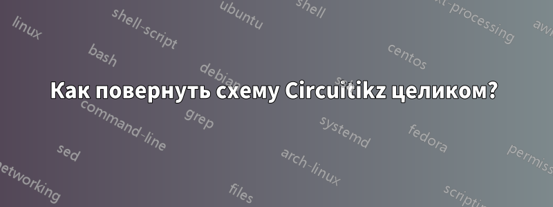 Как повернуть схему Circuitikz целиком?