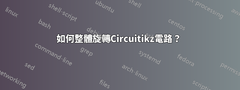 如何整體旋轉Circuitikz電路？