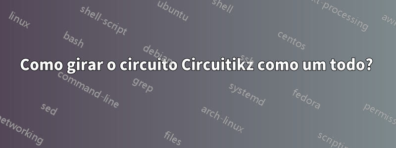 Como girar o circuito Circuitikz como um todo?