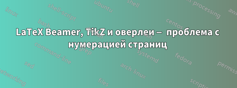 LaTeX Beamer, TikZ и оверлеи — проблема с нумерацией страниц