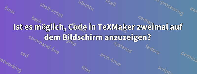 Ist es möglich, Code in TeXMaker zweimal auf dem Bildschirm anzuzeigen?