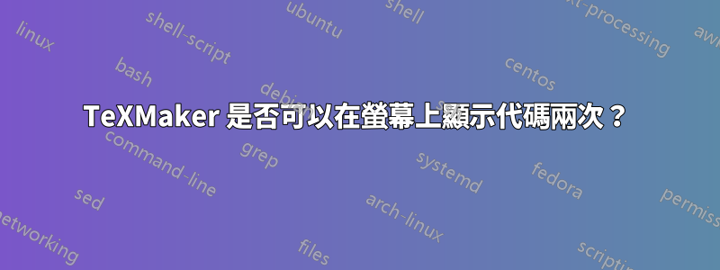 TeXMaker 是否可以在螢幕上顯示代碼兩次？