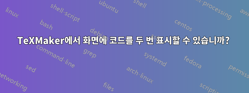 TeXMaker에서 화면에 코드를 두 번 표시할 수 있습니까?