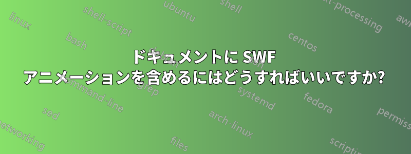 ドキュメントに SWF アニメーションを含めるにはどうすればいいですか?