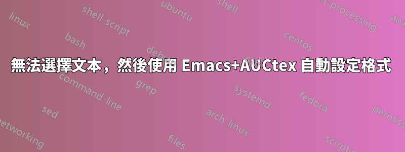 無法選擇文本，然後使用 Emacs+AUCtex 自動設定格式