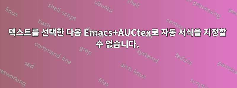 텍스트를 선택한 다음 Emacs+AUCtex로 자동 서식을 지정할 수 없습니다.