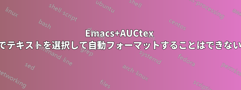 Emacs+AUCtex でテキストを選択して自動フォーマットすることはできない