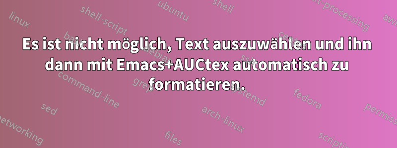 Es ist nicht möglich, Text auszuwählen und ihn dann mit Emacs+AUCtex automatisch zu formatieren.