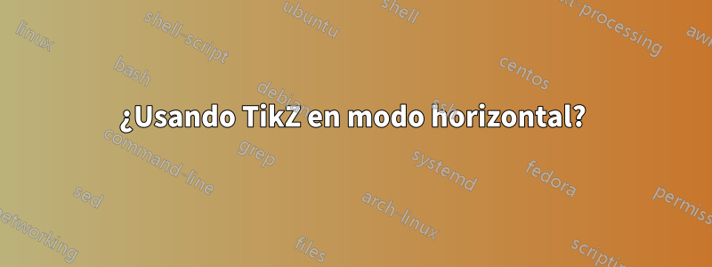 ¿Usando TikZ en modo horizontal?