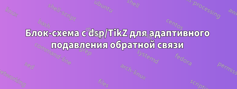 Блок-схема с dsp/TikZ для адаптивного подавления обратной связи