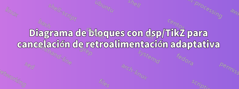 Diagrama de bloques con dsp/TikZ para cancelación de retroalimentación adaptativa