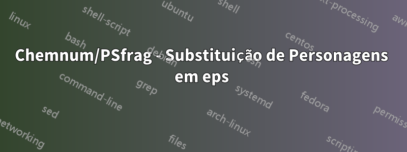 Chemnum/PSfrag - Substituição de Personagens em eps