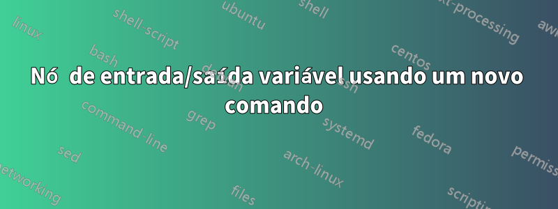 Nó de entrada/saída variável usando um novo comando 