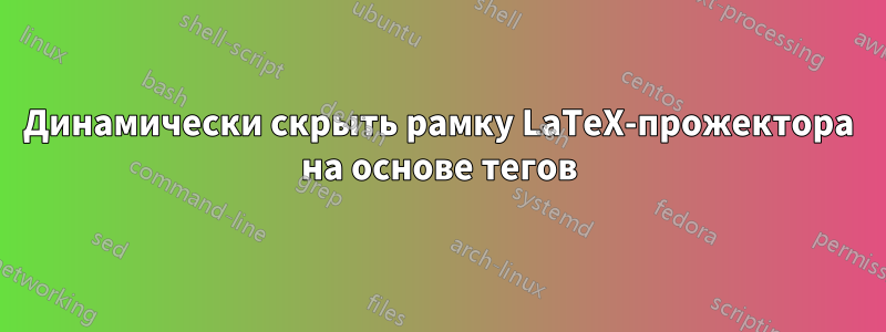 Динамически скрыть рамку LaTeX-прожектора на основе тегов