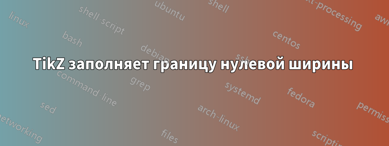 TikZ заполняет границу нулевой ширины