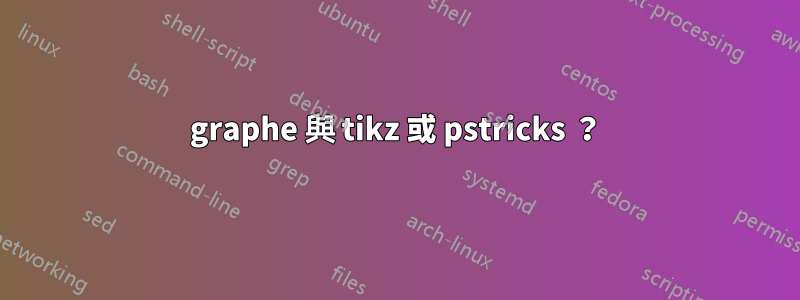 graphe 與 tikz 或 pstricks ？