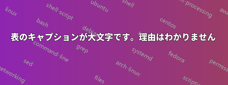 表のキャプションが大文字です。理由はわかりません