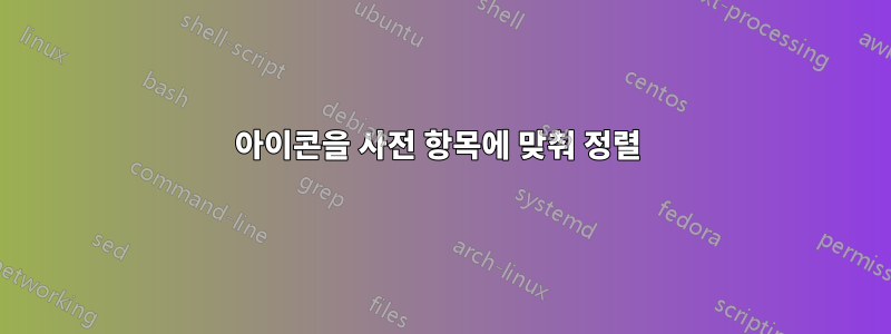 아이콘을 사전 항목에 맞춰 정렬 