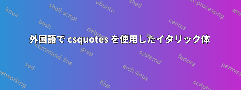 外国語で csquotes を使用したイタリック体