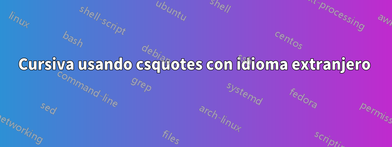 Cursiva usando csquotes con idioma extranjero