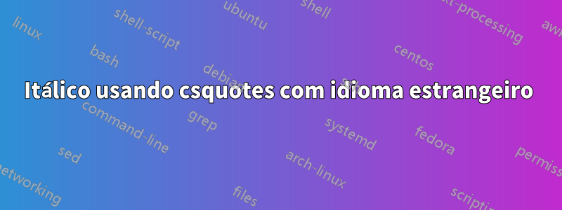 Itálico usando csquotes com idioma estrangeiro