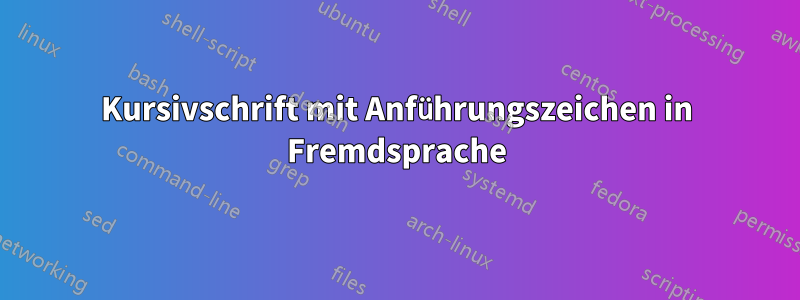 Kursivschrift mit Anführungszeichen in Fremdsprache