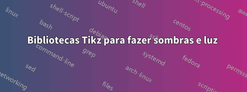 Bibliotecas Tikz para fazer sombras e luz