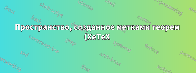 Пространство, созданное метками теорем (XeTeX)