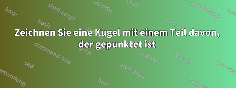 Zeichnen Sie eine Kugel mit einem Teil davon, der gepunktet ist